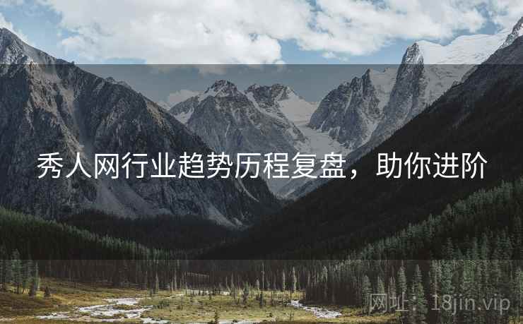 秀人网行业趋势历程复盘，助你进阶