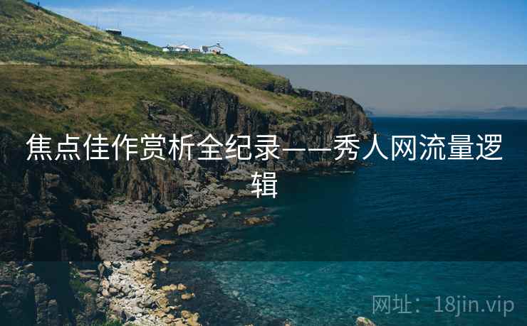 焦点佳作赏析全纪录——秀人网流量逻辑