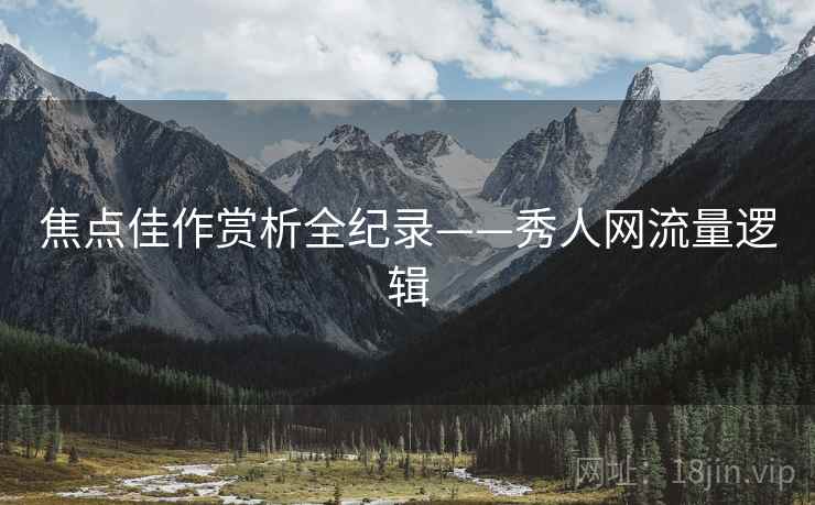 焦点佳作赏析全纪录——秀人网流量逻辑