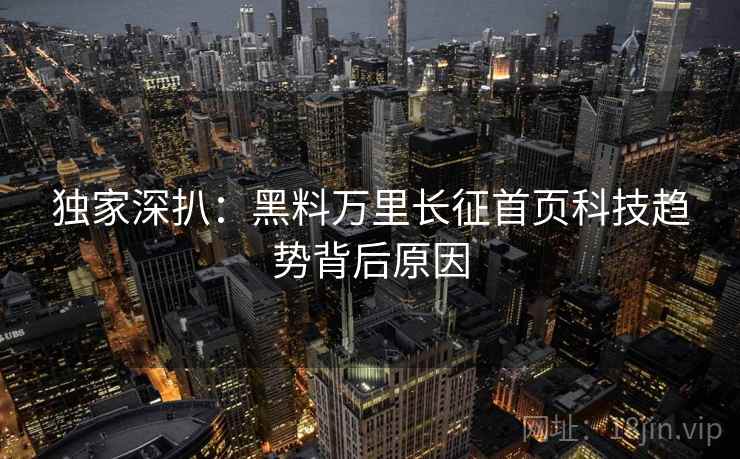 独家深扒：黑料万里长征首页科技趋势背后原因