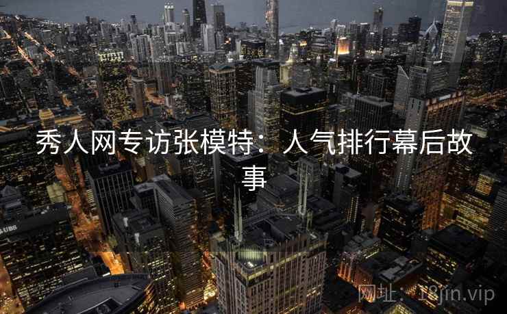 秀人网专访张模特：人气排行幕后故事