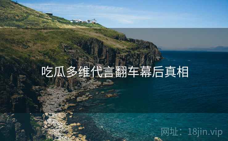 吃瓜多维代言翻车幕后真相