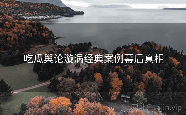 吃瓜舆论漩涡经典案例幕后真相