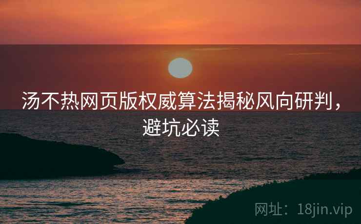 汤不热网页版权威算法揭秘风向研判，避坑必读