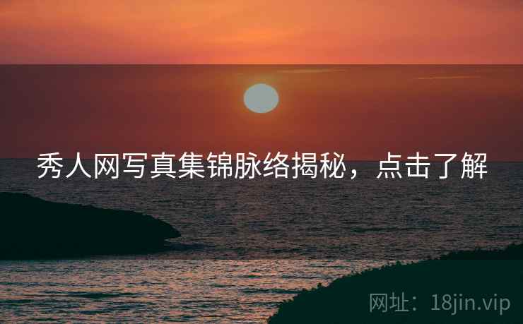 秀人网写真集锦脉络揭秘，点击了解