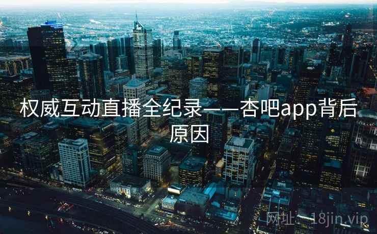 权威互动直播全纪录——杏吧app背后原因