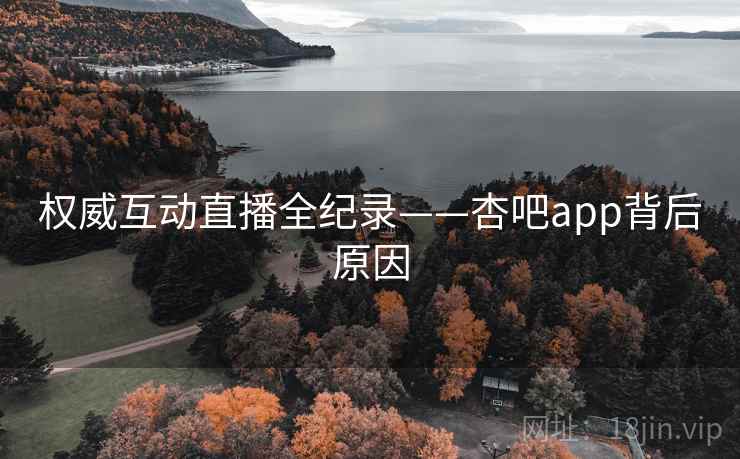 权威互动直播全纪录——杏吧app背后原因