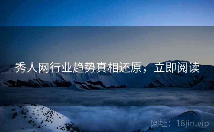 秀人网行业趋势真相还原，立即阅读